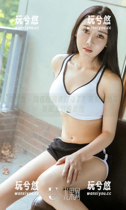 爱尤物 - 我在校园被打动了？吴美溪的写真配上这些美图